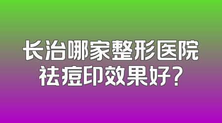 长治哪家整形医院祛痘印效果好？