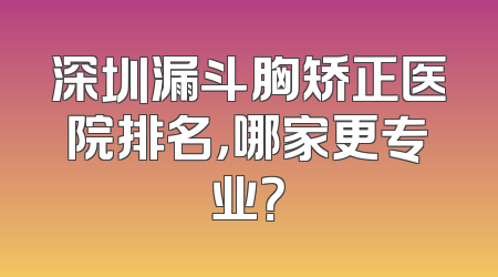 深圳漏斗胸矫正医院排名，哪家更专业？