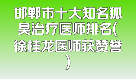 邯郸市十大知名狐臭治疗医师排名（徐桂龙医师获赞誉）