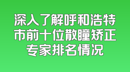 深入了解呼和浩特市前十位散瞳矫正专家排名情况