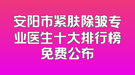 安阳市紧肤除皱专业医生十大排行榜免费公布