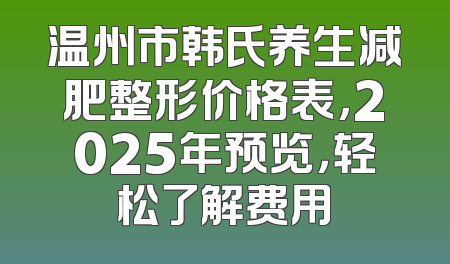 温州市韩氏养生减肥整形价格表，2025年预览，轻松了解费用