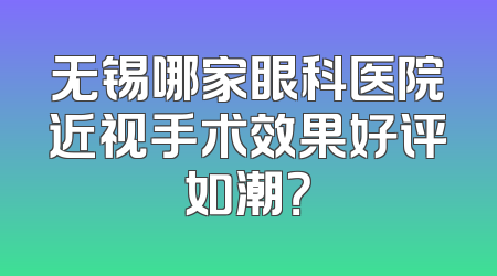 无锡哪家眼科医院近视手术效果好评如潮？