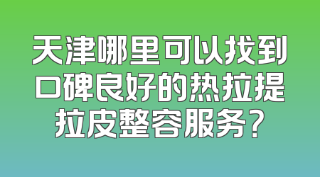 天津哪里可以找到口碑良好的热拉提拉皮整容服务？