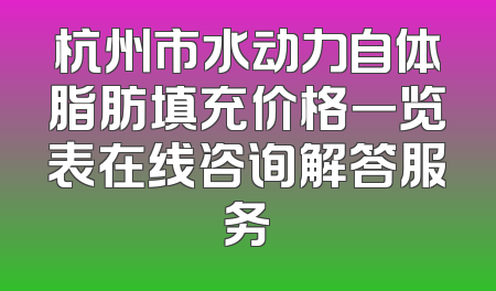 杭州市水动力自体脂肪填充价格一览表在线咨询解答服务