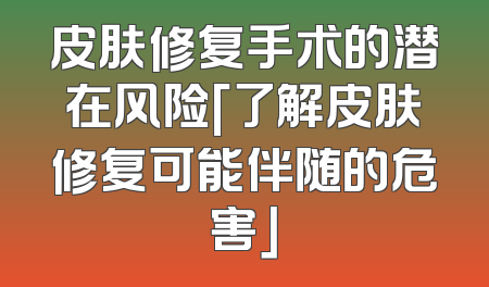 皮肤修复手术的潜在风险「了解皮肤修复可能伴随的危害」