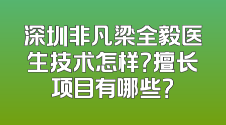 深圳非凡梁全毅医生技术怎样？擅长项目有哪些？