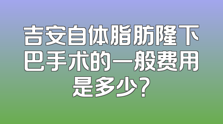 吉安自体脂肪隆下巴手术的一般费用是多少？