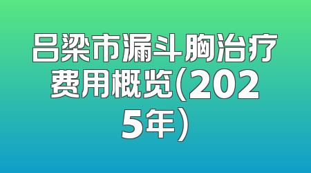 吕梁市漏斗胸治疗费用概览（2025年）