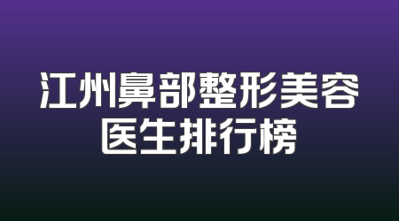 江州鼻部整形美容医生排行榜