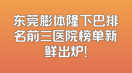 东莞膨体隆下巴排名前三医院榜单新鲜出炉！