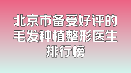 北京市备受好评的毛发种植整形医生排行榜