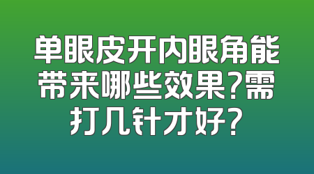 单眼皮开内眼角能带来哪些效果？需打几针才好？