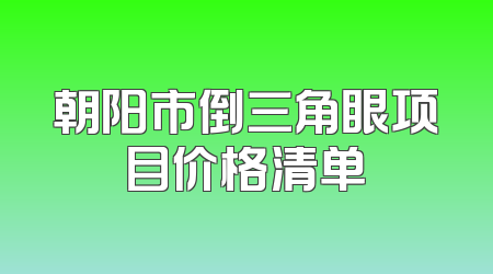 朝阳市倒三角眼项目价格清单