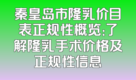 秦皇岛市隆乳价目表正规性概览：了解隆乳手术价格及正规性信息