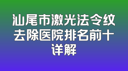 汕尾市激光法令纹去除医院排名前十详解