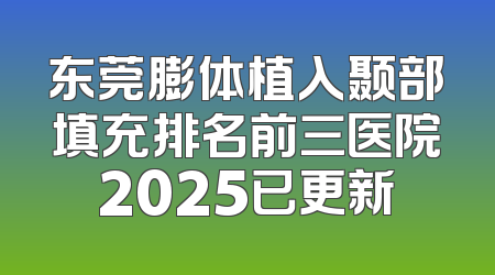 东莞膨体植入颞部填充排名前三医院2025已更新