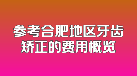 参考合肥地区牙齿矫正的费用概览
