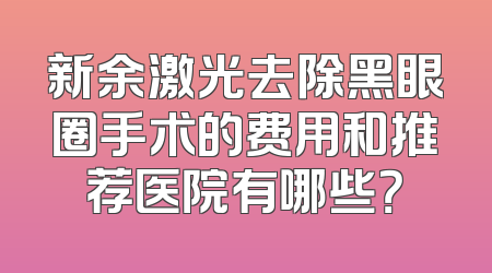 新余激光去除黑眼圈手术的费用和推荐医院有哪些？