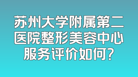 苏州大学附属第二医院整形美容中心服务评价如何？