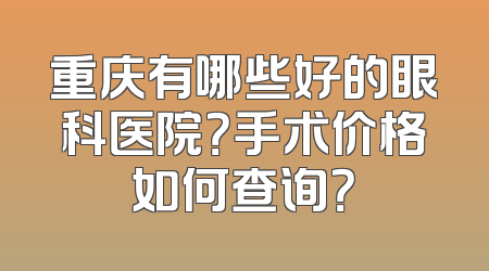 重庆有哪些好的眼科医院？手术价格如何查询？