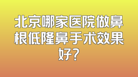 北京哪家医院做鼻根低隆鼻手术效果好？