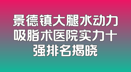 景德镇大腿水动力吸脂术医院实力十强排名揭晓