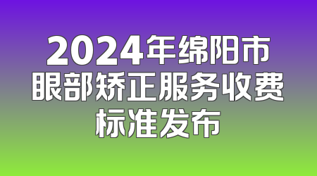 2024年绵阳市眼部矫正服务收费标准发布
