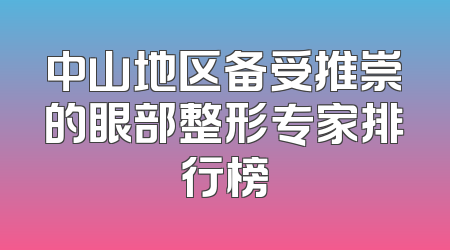 中山地区备受推崇的眼部整形专家排行榜
