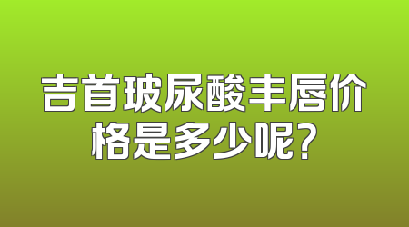 吉首玻尿酸丰唇价格是多少呢？