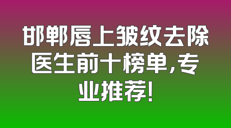 邯郸唇上皱纹去除医生前十榜单，专业推荐！