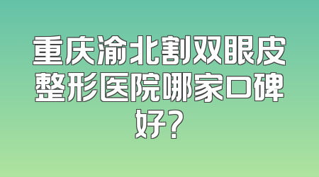 重庆渝北割双眼皮整形医院哪家口碑好？