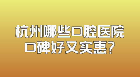 杭州哪些口腔医院口碑好又实惠？