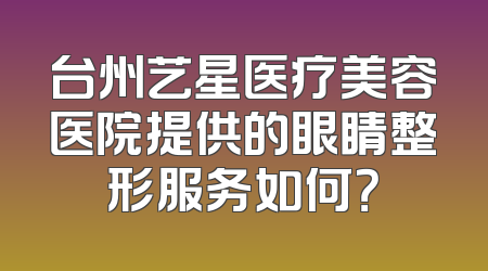 台州艺星医疗美容医院提供的眼睛整形服务如何？