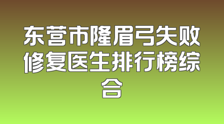 东营市隆眉弓失败修复医生排行榜综合