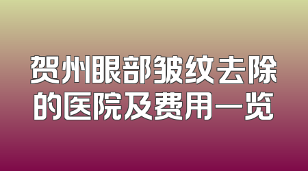 贺州眼部皱纹去除的医院及费用一览