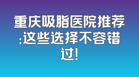 重庆吸脂医院推荐：这些选择不容错过！