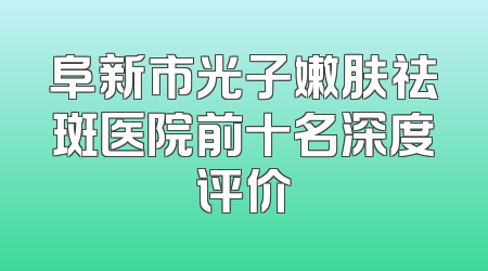 阜新市光子嫩肤祛斑医院前十名深度评价