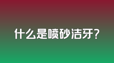 什么是喷砂洁牙？