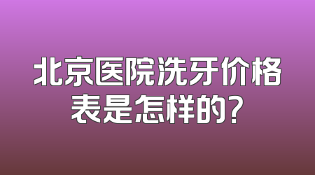 北京医院洗牙价格表是怎样的？