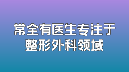 常全有医生专注于整形外科领域