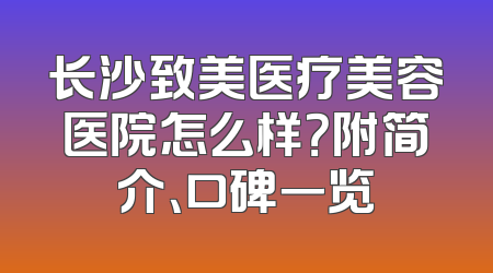 长沙致美医疗美容医院怎么样？附简介、口碑一览