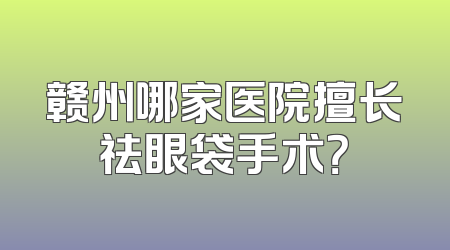 赣州哪家医院擅长祛眼袋手术？