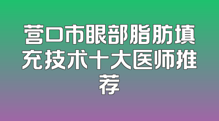 营口市眼部脂肪填充技术十大医师推荐