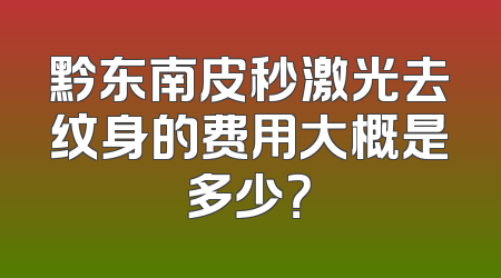 黔东南皮秒激光去纹身的费用大概是多少？