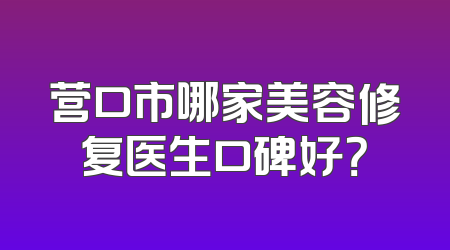 营口市哪家美容修复医生口碑好？