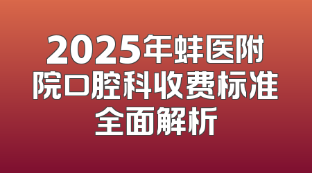 2025年蚌医附院口腔科收费标准全面解析