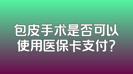包皮手术是否可以使用医保卡支付？