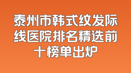 泰州市韩式纹发际线医院排名精选前十榜单出炉