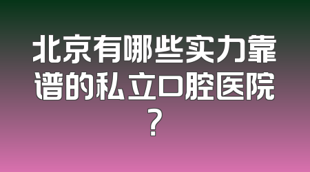 北京有哪些实力靠谱的私立口腔医院？